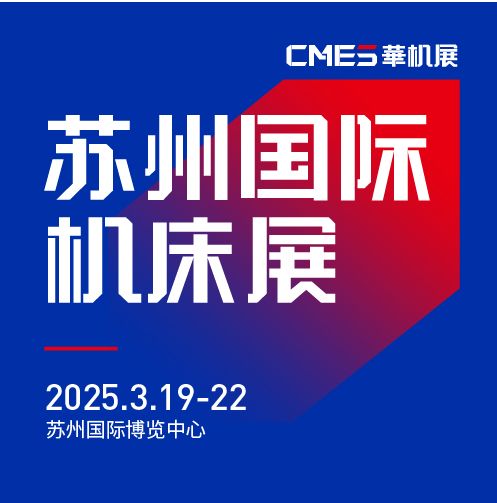 第七屆CMES華機(jī)展|蘇州國 際機(jī)床展將于2025年3月19-22日在蘇州國 際博覽中心開幕！